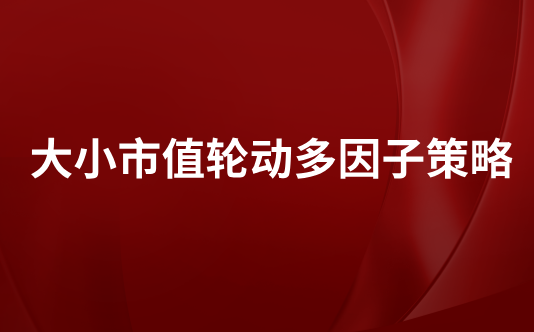 大小市值轮动多因子策略