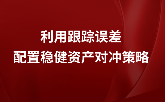 利用跟踪误差配置稳健资产对冲策略