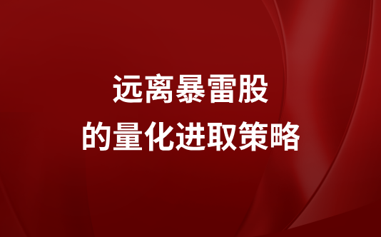 远离暴雷股的量化进取策略