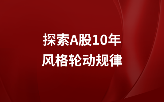 探索A股10年风格轮动规律