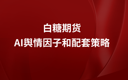 白糖期货AI舆情因子和配套策略