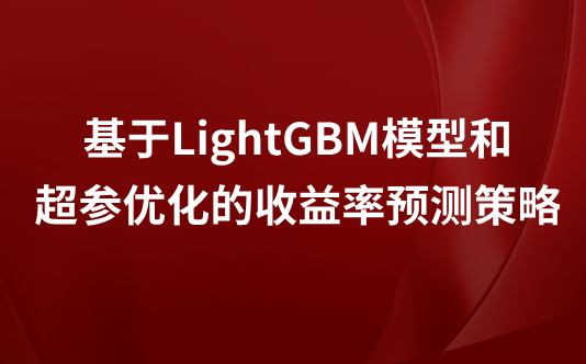 基于LightGBM模型和超参优化的收益率预测策略