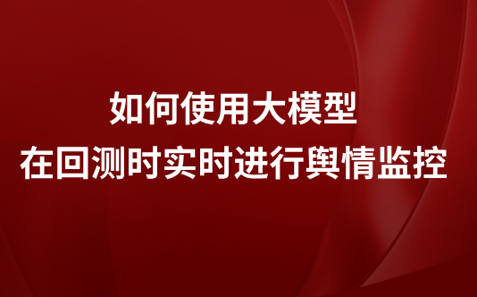 如何使用大模型在回测时实时进行舆情监控