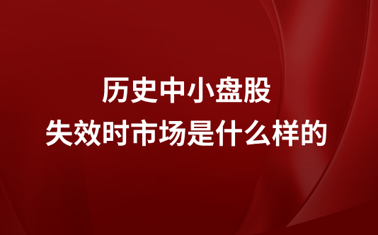 历史中小盘股失效时市场是什么样的