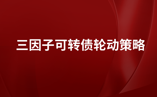 三因子可转债轮动策略