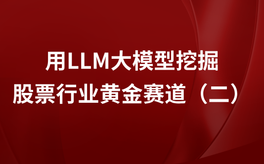 用LLM大模型挖掘股票行业黄金赛道（二）