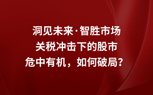 洞见未来·智胜市场——关税冲击下的应对