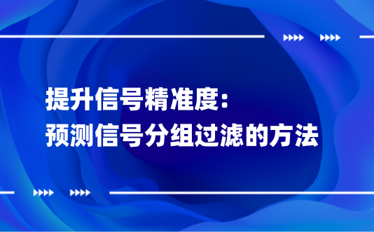 提升信号精准度:预测信号分组过滤的方法